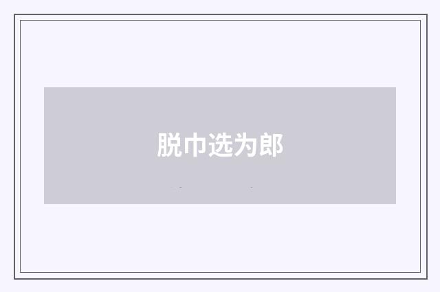 脱巾选为郎