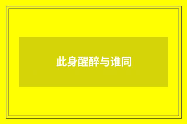 此身醒醉与谁同
