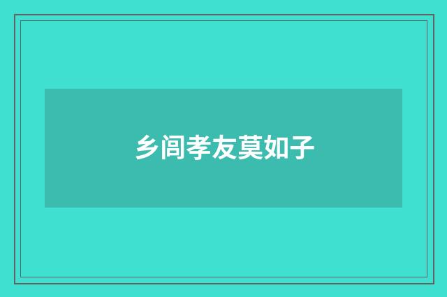 乡闾孝友莫如子