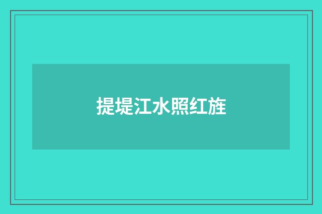 提堤江水照红旌