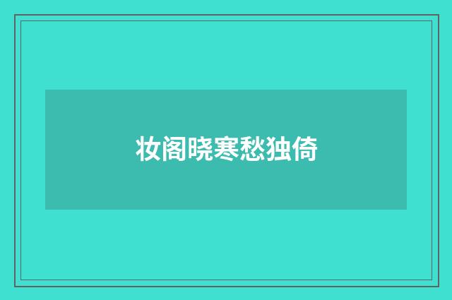 妆阁晓寒愁独倚