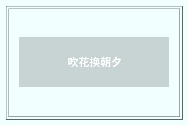 吹花换朝夕
