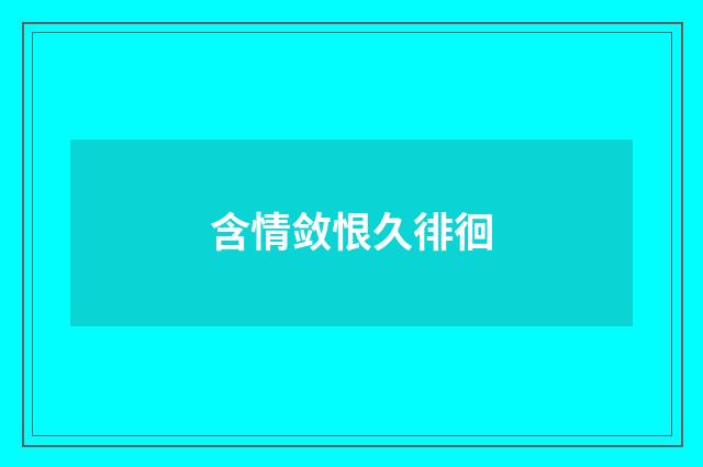 含情敛恨久徘徊