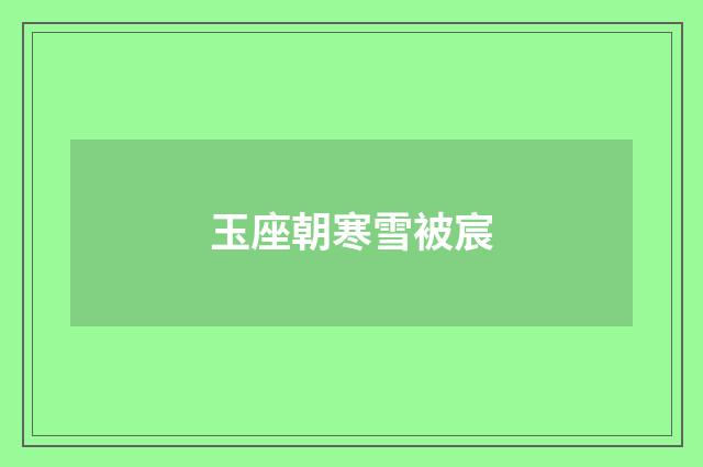 玉座朝寒雪被宸