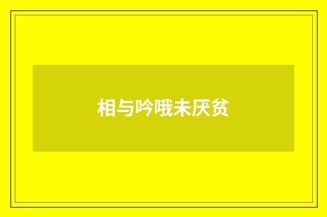 相与吟哦未厌贫