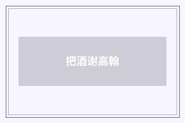 把酒谢高翰