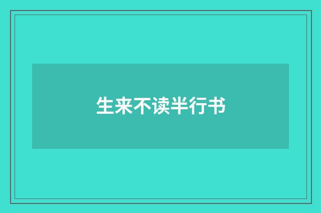 生来不读半行书