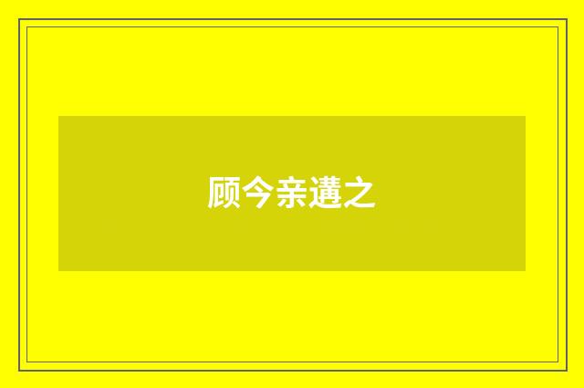 顾今亲遘之