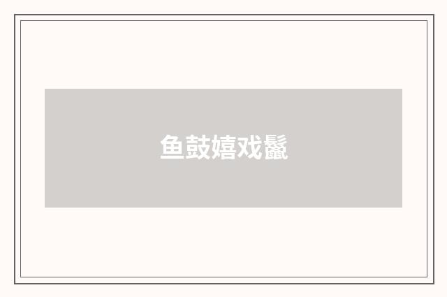 鱼鼓嬉戏鬣