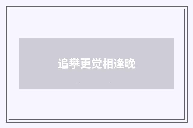 追攀更觉相逢晚