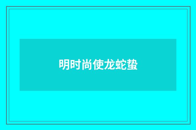 明时尚使龙蛇蛰