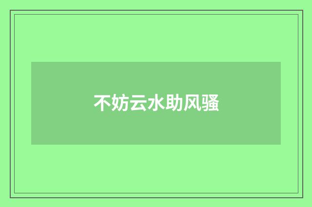 不妨云水助风骚