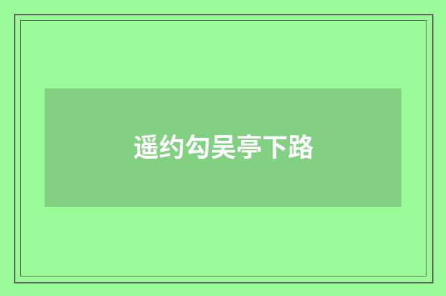 遥约勾吴亭下路