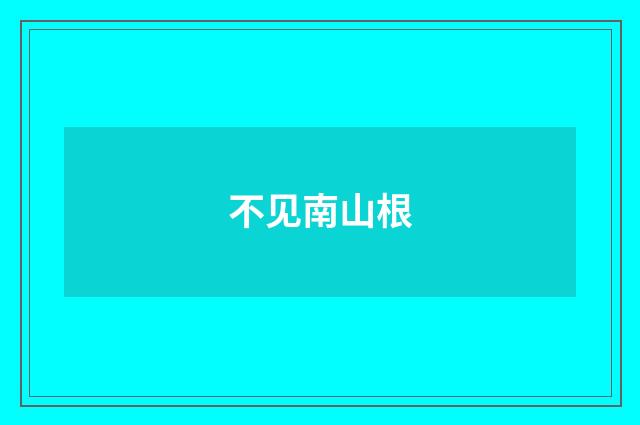 不见南山根