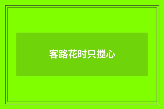 客路花时只搅心