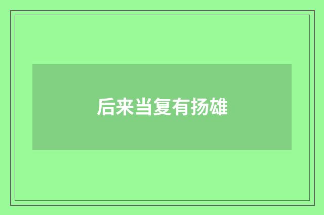 后来当复有扬雄
