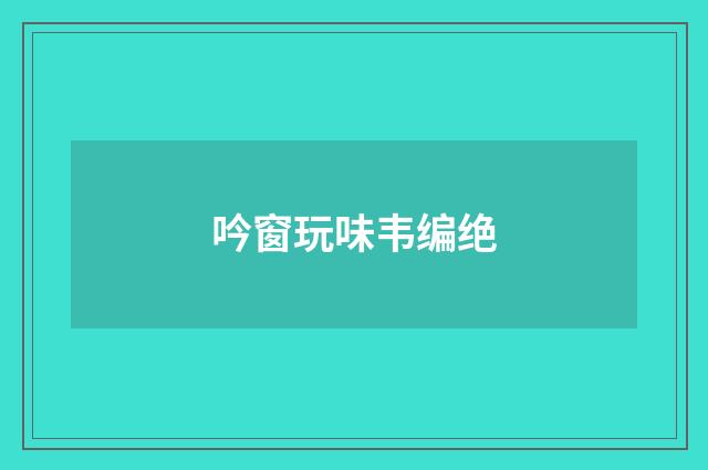 吟窗玩味韦编绝