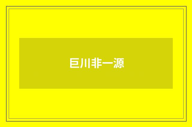 巨川非一源