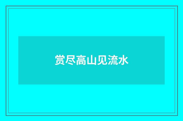 赏尽高山见流水