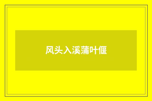 风头入溪蒲叶偃