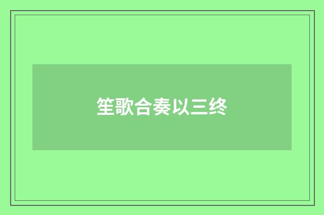 笙歌合奏以三终