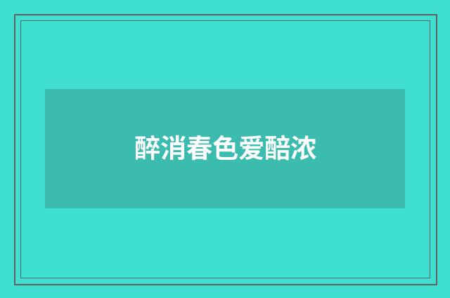 醉消春色爱醅浓