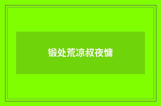 锻处荒凉叔夜慵