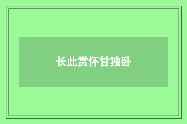 长此赏怀甘独卧
