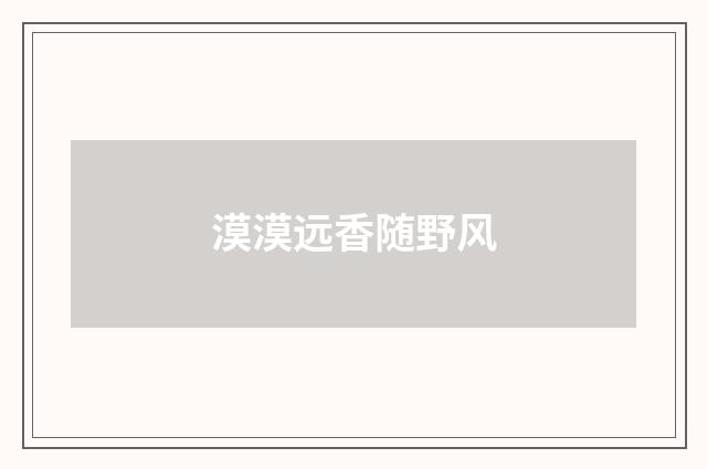 漠漠远香随野风