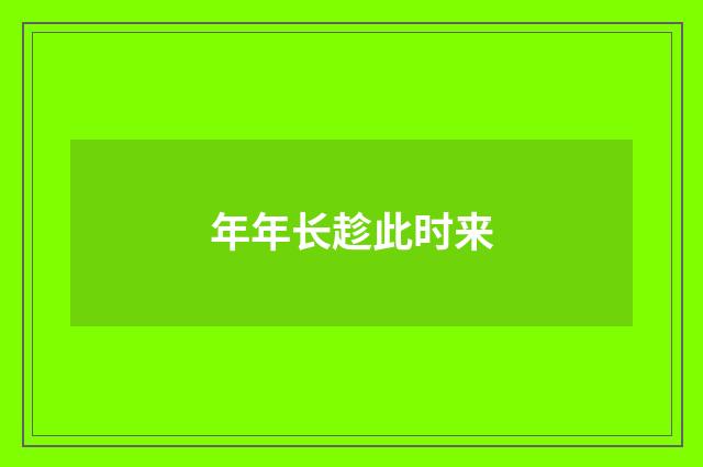 年年长趁此时来