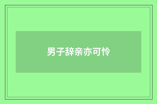男子辞亲亦可怜