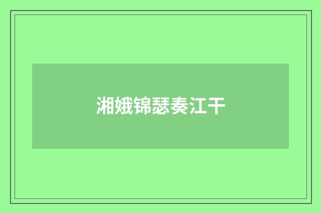 湘娥锦瑟奏江干