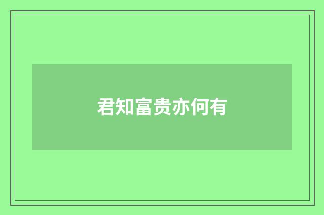 君知富贵亦何有