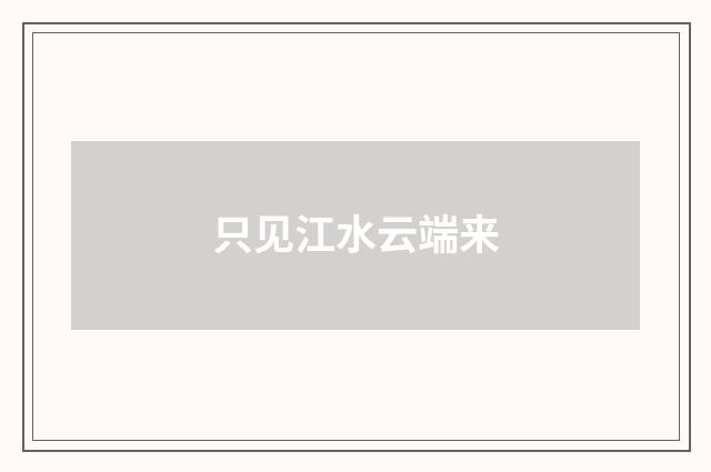 只见江水云端来