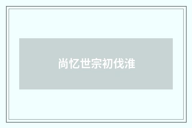 尚忆世宗初伐淮