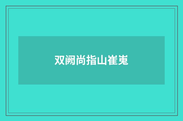 双阙尚指山崔嵬