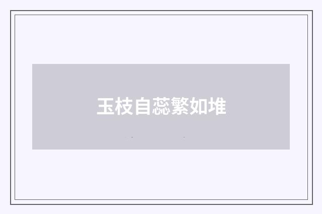 玉枝自蕊繁如堆