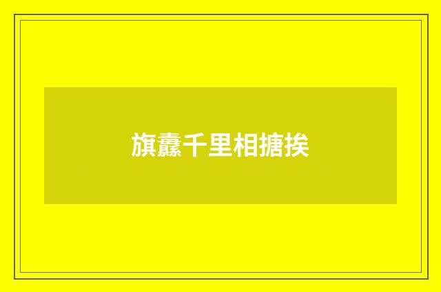 旗纛千里相搪挨