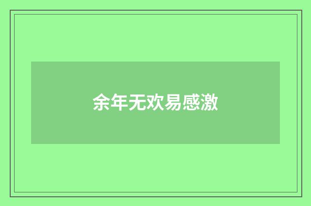 余年无欢易感激