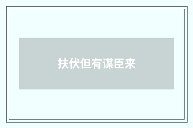 扶伏但有谋臣来