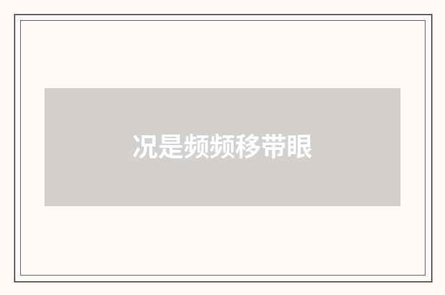 况是频频移带眼
