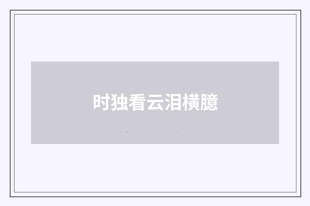 时独看云泪横臆