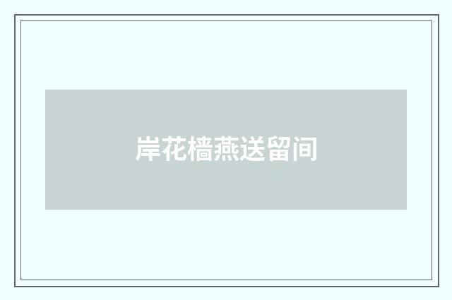 岸花樯燕送留间