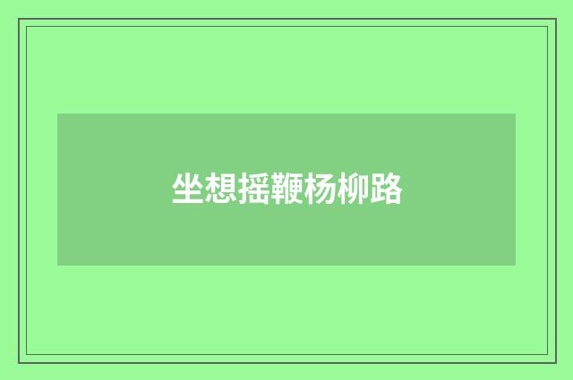 坐想摇鞭杨柳路