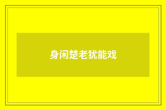 身闲楚老犹能戏