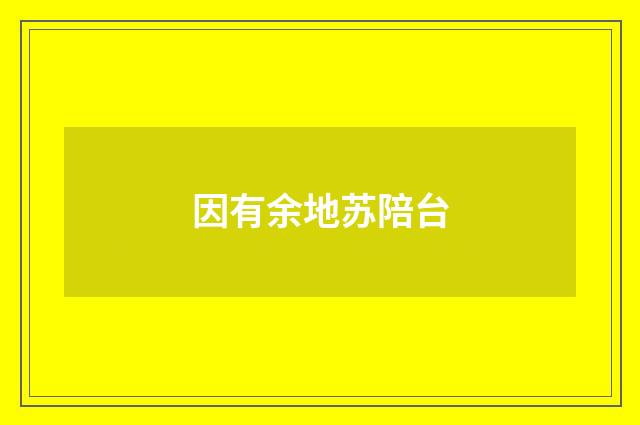 因有余地苏陪台
