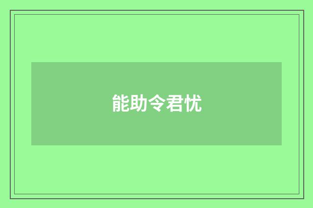 能助令君忧