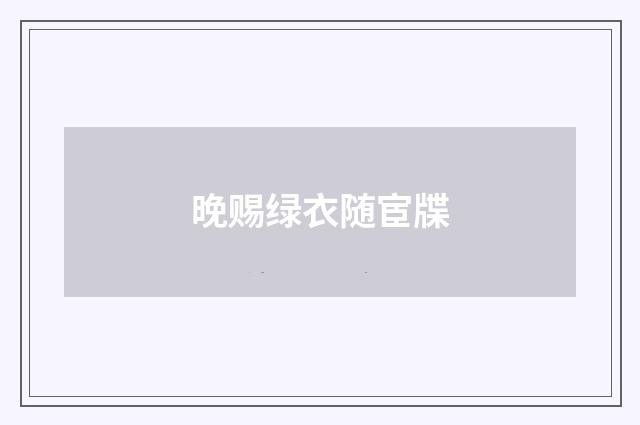 晚赐绿衣随宦牒