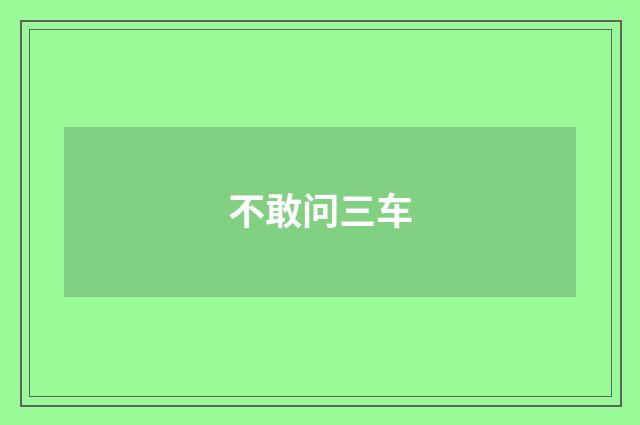 不敢问三车