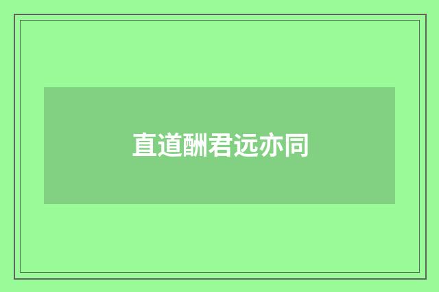 直道酬君远亦同
